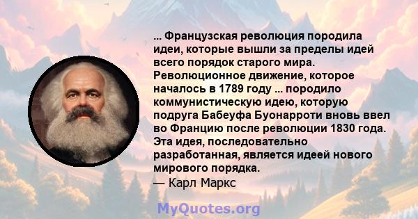 ... Французская революция породила идеи, которые вышли за пределы идей всего порядок старого мира. Революционное движение, которое началось в 1789 году ... породило коммунистическую идею, которую подруга Бабеуфа