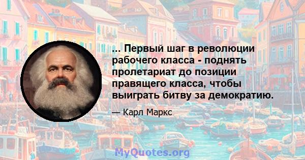 ... Первый шаг в революции рабочего класса - поднять пролетариат до позиции правящего класса, чтобы выиграть битву за демократию.