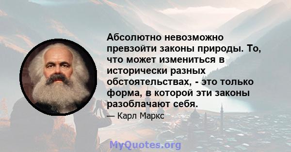 Абсолютно невозможно превзойти законы природы. То, что может измениться в исторически разных обстоятельствах, - это только форма, в которой эти законы разоблачают себя.