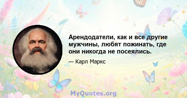 Арендодатели, как и все другие мужчины, любят пожинать, где они никогда не посеялись.