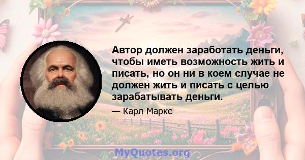 Автор должен заработать деньги, чтобы иметь возможность жить и писать, но он ни в коем случае не должен жить и писать с целью зарабатывать деньги.