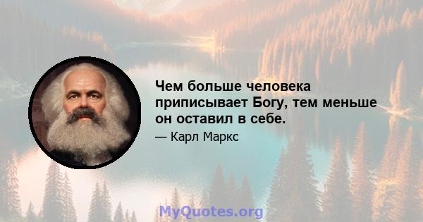 Чем больше человека приписывает Богу, тем меньше он оставил в себе.