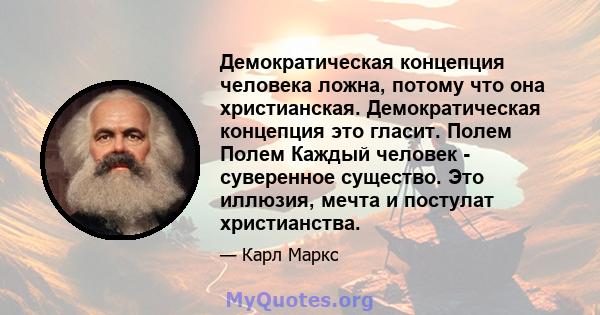 Демократическая концепция человека ложна, потому что она христианская. Демократическая концепция это гласит. Полем Полем Каждый человек - суверенное существо. Это иллюзия, мечта и постулат христианства.