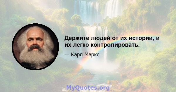 Держите людей от их истории, и их легко контролировать.