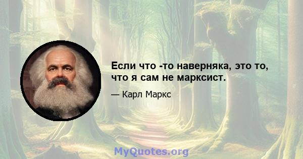 Если что -то наверняка, это то, что я сам не марксист.