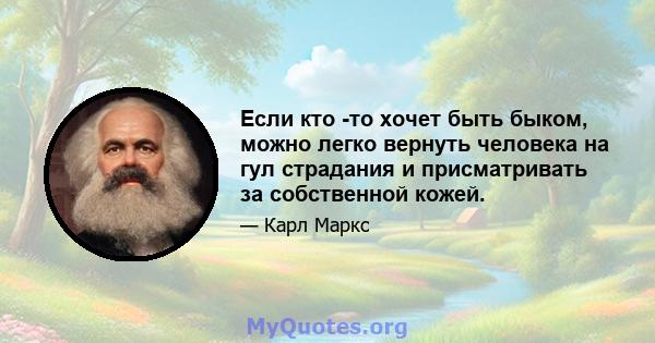 Если кто -то хочет быть быком, можно легко вернуть человека на гул страдания и присматривать за собственной кожей.