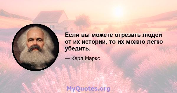 Если вы можете отрезать людей от их истории, то их можно легко убедить.