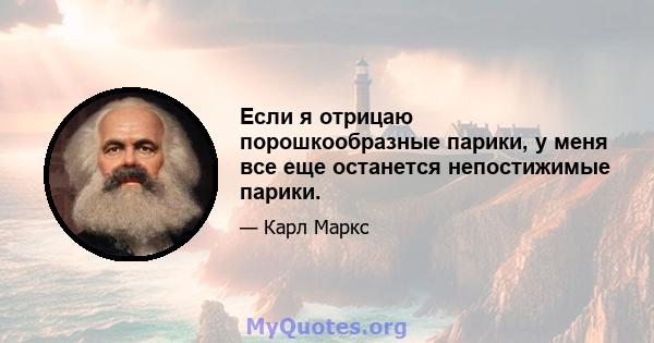 Если я отрицаю порошкообразные парики, у меня все еще останется непостижимые парики.