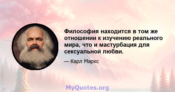 Философия находится в том же отношении к изучению реального мира, что и мастурбация для сексуальной любви.