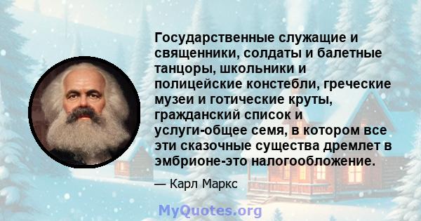 Государственные служащие и священники, солдаты и балетные танцоры, школьники и полицейские констебли, греческие музеи и готические круты, гражданский список и услуги-общее семя, в котором все эти сказочные существа