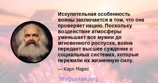 Искупительная особенность войны заключается в том, что она проверяет нацию. Поскольку воздействие атмосферы уменьшает все мумии до мгновенного роспуска, война передает высшее суждение о социальных системах, которые