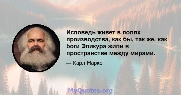 Исповедь живет в полях производства, как бы, так же, как боги Эпикура жили в пространстве между мирами.