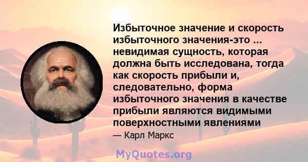 Избыточное значение и скорость избыточного значения-это ... невидимая сущность, которая должна быть исследована, тогда как скорость прибыли и, следовательно, форма избыточного значения в качестве прибыли являются