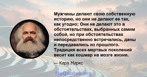 Мужчины делают свою собственную историю, но они не делают ее так, как угодно; Они не делают это в обстоятельствах, выбранных самим собой, но при обстоятельствах непосредственно встречались, даны и передавались из