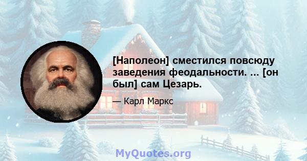 [Наполеон] сместился повсюду заведения феодальности. ... [он был] сам Цезарь.