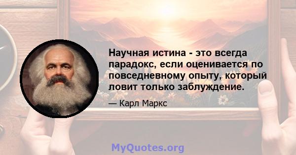 Научная истина - это всегда парадокс, если оценивается по повседневному опыту, который ловит только заблуждение.