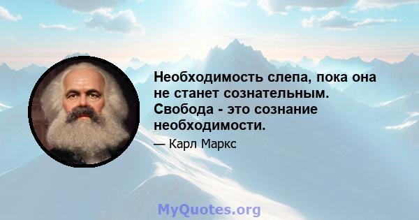 Необходимость слепа, пока она не станет сознательным. Свобода - это сознание необходимости.