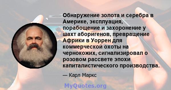 Обнаружение золота и серебра в Америке, эксплуация, порабощение и захоронение у шахт аборигенов, превращение Африки в Уоррен для коммерческой охоты на чернокожих, сигнализировал о розовом рассвете эпохи