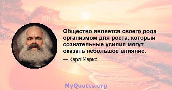 Общество является своего рода организмом для роста, который сознательные усилия могут оказать небольшое влияние.