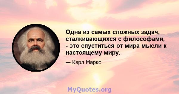 Одна из самых сложных задач, сталкивающихся с философами, - это спуститься от мира мысли к настоящему миру.