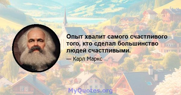 Опыт хвалит самого счастливого того, кто сделал большинство людей счастливыми.