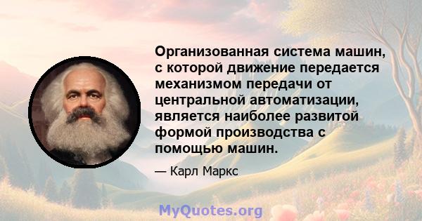 Организованная система машин, с которой движение передается механизмом передачи от центральной автоматизации, является наиболее развитой формой производства с помощью машин.