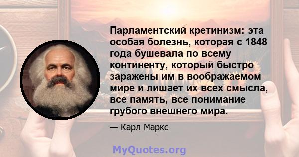 Парламентский кретинизм: эта особая болезнь, которая с 1848 года бушевала по всему континенту, который быстро заражены им в воображаемом мире и лишает их всех смысла, все память, все понимание грубого внешнего мира.