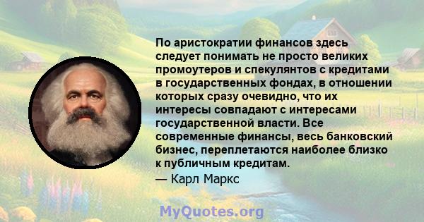 По аристократии финансов здесь следует понимать не просто великих промоутеров и спекулянтов с кредитами в государственных фондах, в отношении которых сразу очевидно, что их интересы совпадают с интересами