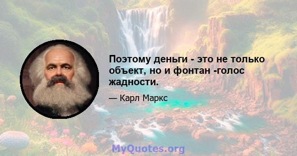 Поэтому деньги - это не только объект, но и фонтан -голос жадности.