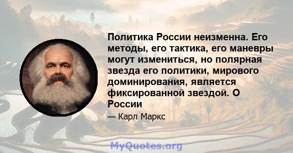 Политика России неизменна. Его методы, его тактика, его маневры могут измениться, но полярная звезда его политики, мирового доминирования, является фиксированной звездой. О России