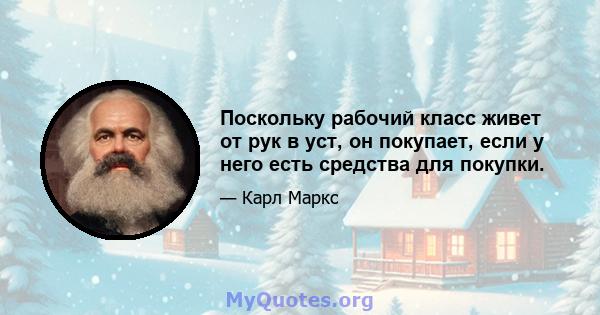 Поскольку рабочий класс живет от рук в уст, он покупает, если у него есть средства для покупки.