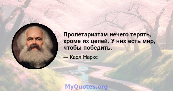 Пролетариатам нечего терять, кроме их цепей. У них есть мир, чтобы победить.