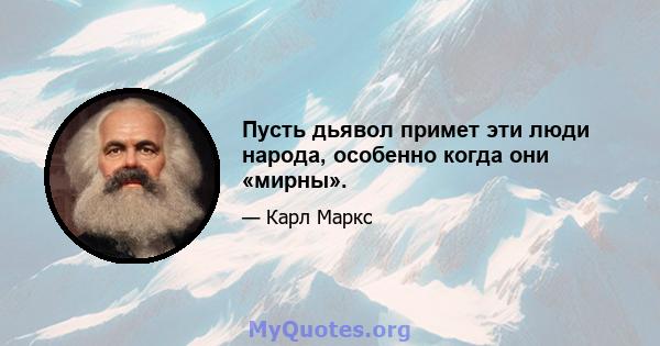 Пусть дьявол примет эти люди народа, особенно когда они «мирны».