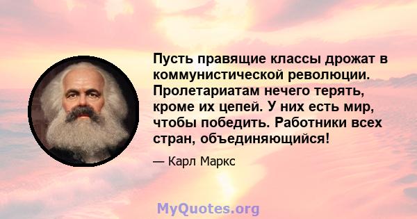 Пусть правящие классы дрожат в коммунистической революции. Пролетариатам нечего терять, кроме их цепей. У них есть мир, чтобы победить. Работники всех стран, объединяющийся!