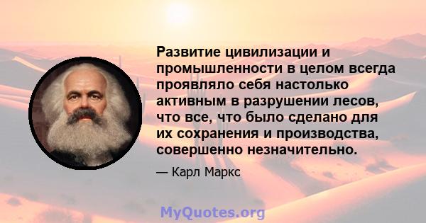 Развитие цивилизации и промышленности в целом всегда проявляло себя настолько активным в разрушении лесов, что все, что было сделано для их сохранения и производства, совершенно незначительно.