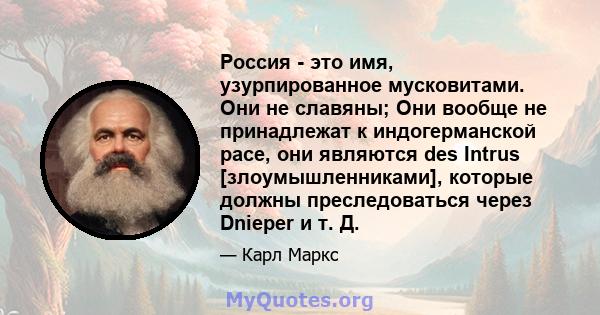 Россия - это имя, узурпированное мусковитами. Они не славяны; Они вообще не принадлежат к индогерманской расе, они являются des Intrus [злоумышленниками], которые должны преследоваться через Dnieper и т. Д.