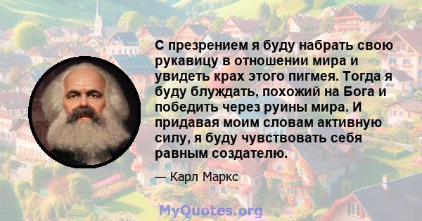 С презрением я буду набрать свою рукавицу в отношении мира и увидеть крах этого пигмея. Тогда я буду блуждать, похожий на Бога и победить через руины мира. И придавая моим словам активную силу, я буду чувствовать себя