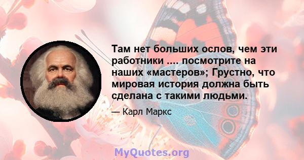 Там нет больших ослов, чем эти работники .... посмотрите на наших «мастеров»; Грустно, что мировая история должна быть сделана с такими людьми.