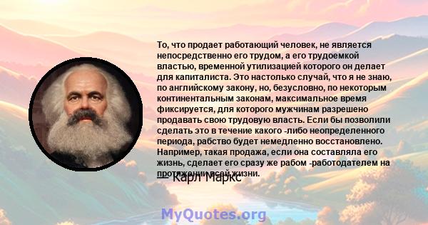 То, что продает работающий человек, не является непосредственно его трудом, а его трудоемкой властью, временной утилизацией которого он делает для капиталиста. Это настолько случай, что я не знаю, по английскому закону, 