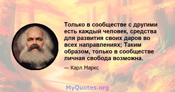 Только в сообществе с другими есть каждый человек, средства для развития своих даров во всех направлениях; Таким образом, только в сообществе личная свобода возможна.