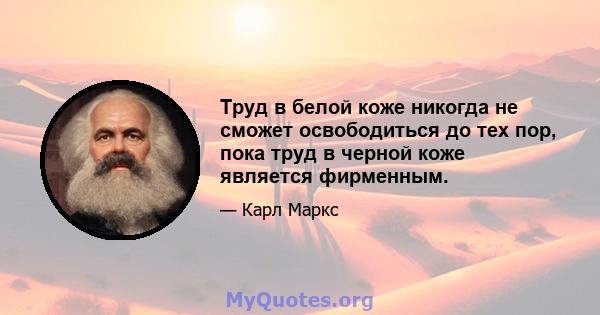 Труд в белой коже никогда не сможет освободиться до тех пор, пока труд в черной коже является фирменным.