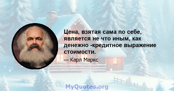 Цена, взятая сама по себе, является не что иным, как денежно -кредитное выражение стоимости.