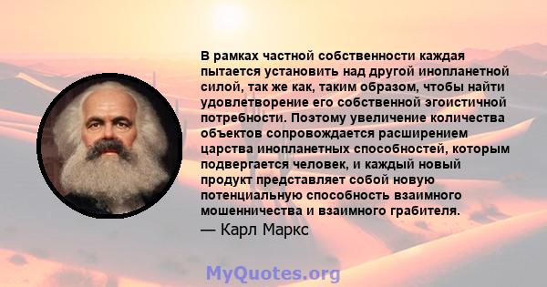 В рамках частной собственности каждая пытается установить над другой инопланетной силой, так же как, таким образом, чтобы найти удовлетворение его собственной эгоистичной потребности. Поэтому увеличение количества