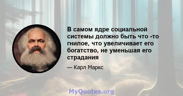 В самом ядре социальной системы должно быть что -то гнилое, что увеличивает его богатство, не уменьшая его страдания