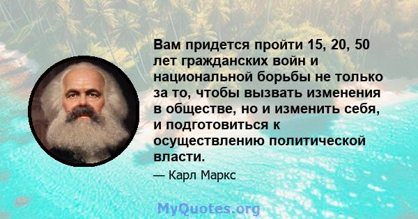 Вам придется пройти 15, 20, 50 лет гражданских войн и национальной борьбы не только за то, чтобы вызвать изменения в обществе, но и изменить себя, и подготовиться к осуществлению политической власти.