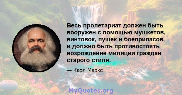 Весь пролетариат должен быть вооружен с помощью мушкетов, винтовок, пушек и боеприпасов, и должно быть противостоять возрождение милиции граждан старого стиля.