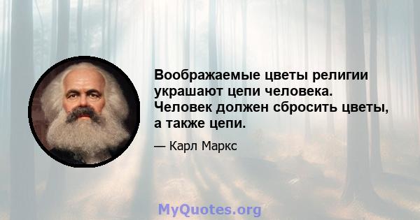 Воображаемые цветы религии украшают цепи человека. Человек должен сбросить цветы, а также цепи.