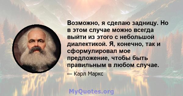 Возможно, я сделаю задницу. Но в этом случае можно всегда выйти из этого с небольшой диалектикой. Я, конечно, так и сформулировал мое предложение, чтобы быть правильным в любом случае.