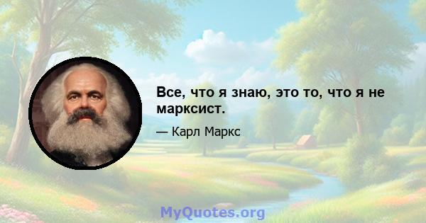 Все, что я знаю, это то, что я не марксист.