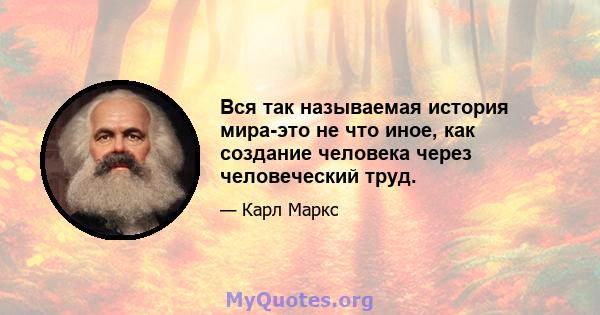 Вся так называемая история мира-это не что иное, как создание человека через человеческий труд.